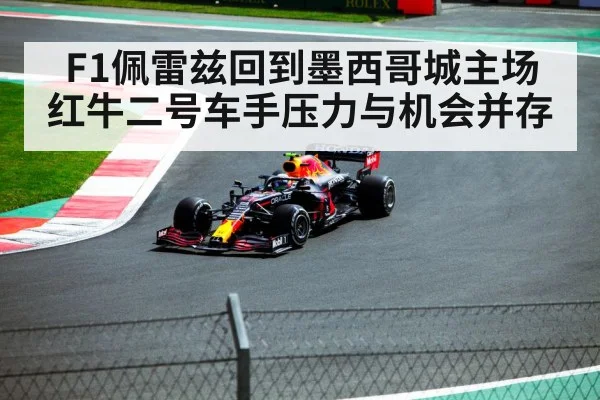 F1佩雷兹回到墨西哥城主场 红牛二号车手压力与机会并存
